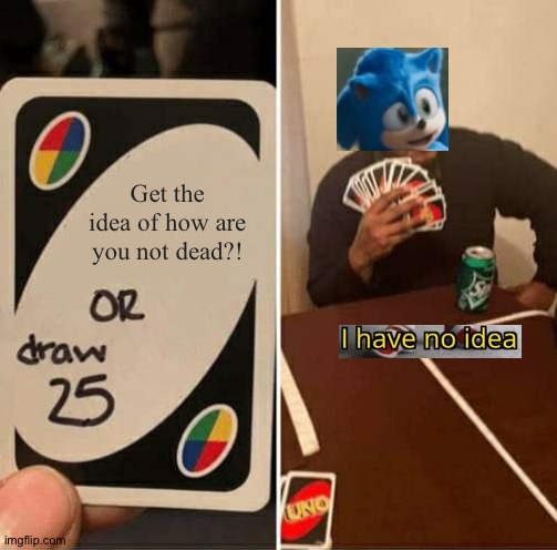 I have no idea either | Get the idea of how are you not dead?! | image tagged in memes,uno draw 25 cards,funny,sonic the hedgehog,sonic,hedgehogs | made w/ Imgflip meme maker