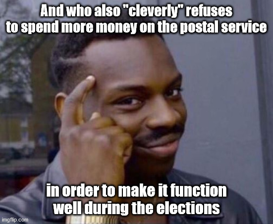 black guy pointing at head | And who also "cleverly" refuses to spend more money on the postal service in order to make it function well during the elections | image tagged in black guy pointing at head | made w/ Imgflip meme maker