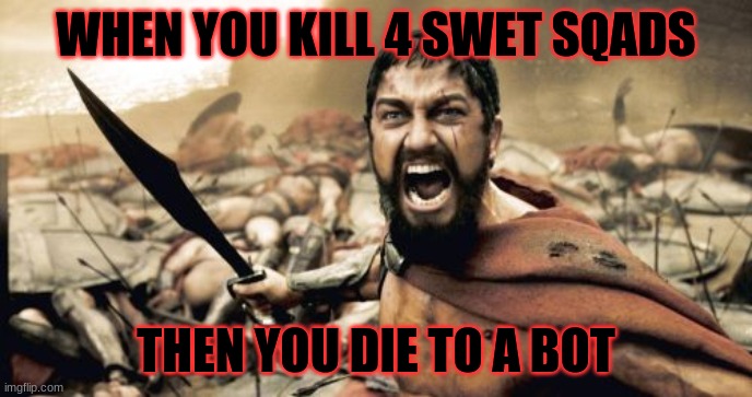 Fortnite be like | WHEN YOU KILL 4 SWET SQADS; THEN YOU DIE TO A BOT | image tagged in memes,sparta leonidas | made w/ Imgflip meme maker