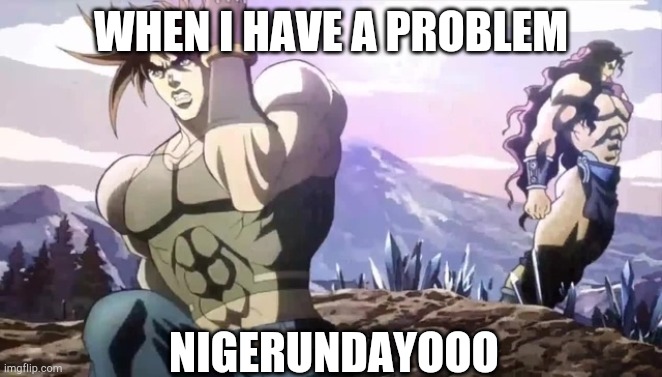 Joseph running from Kars | WHEN I HAVE A PROBLEM NIGERUNDAYOOO | image tagged in joseph running from kars | made w/ Imgflip meme maker