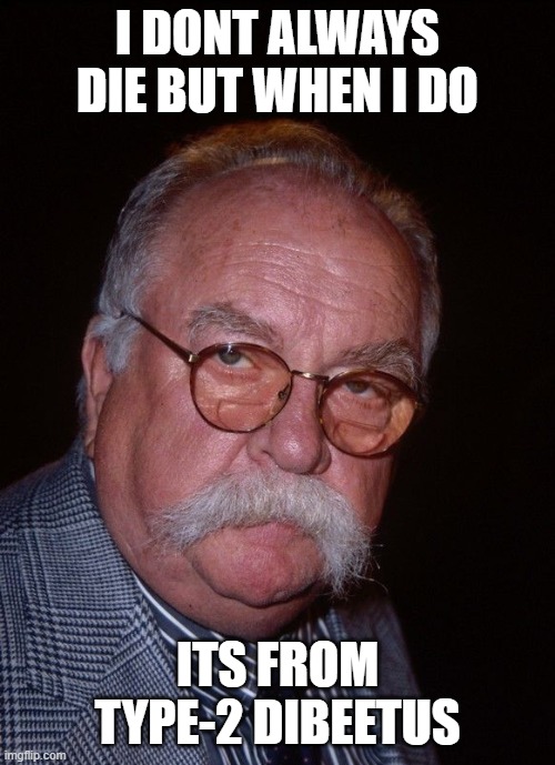 RIP Wilford Brimley | I DONT ALWAYS DIE BUT WHEN I DO; ITS FROM TYPE-2 DIBEETUS | image tagged in wilford brimley,diabetes,diabeetus,rip | made w/ Imgflip meme maker