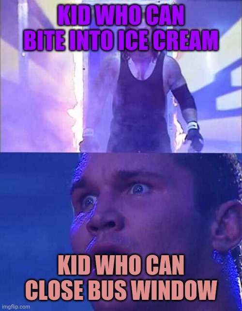 Kid Who Can Bite into Ice Cream vs. Kid Who Can Close Bus Window | KID WHO CAN BITE INTO ICE CREAM; KID WHO CAN CLOSE BUS WINDOW | image tagged in randy orton undertaker | made w/ Imgflip meme maker