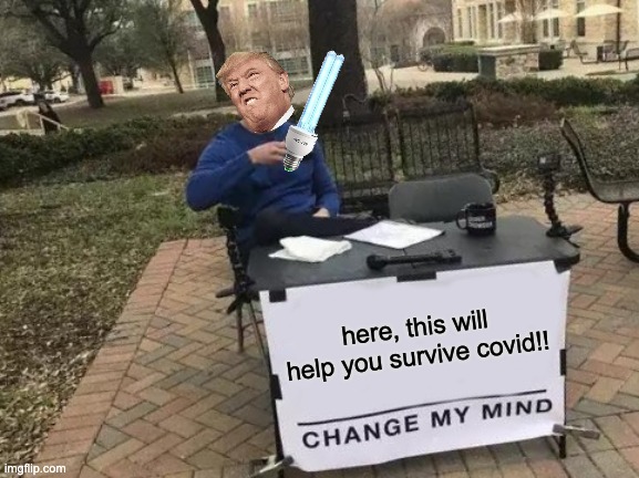 Change My Mind | here, this will help you survive covid!! | image tagged in memes,change my mind,trump,idiot,stupid | made w/ Imgflip meme maker