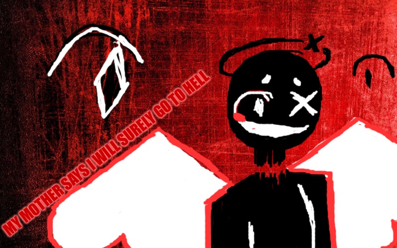 sorry,this is just some dumb vent art, I don't know why,just wanted to post it | MY MOTHER SAYS I WILL SURELY GO TO HELL | image tagged in red background | made w/ Imgflip meme maker