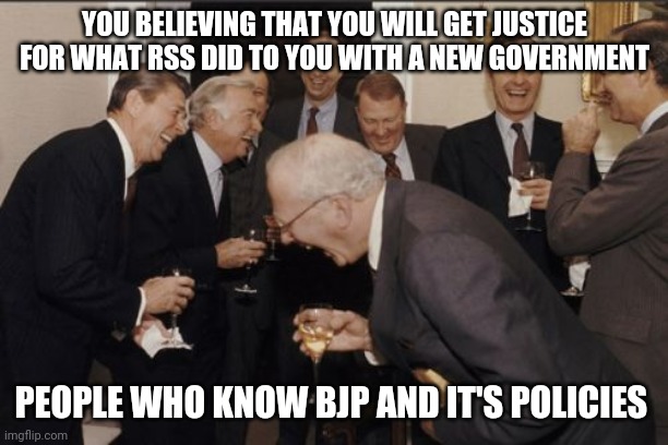 Laughing Men In Suits Meme | YOU BELIEVING THAT YOU WILL GET JUSTICE FOR WHAT RSS DID TO YOU WITH A NEW GOVERNMENT; PEOPLE WHO KNOW BJP AND IT'S POLICIES | image tagged in memes,laughing men in suits,india,narendra modi,political meme,funny memes | made w/ Imgflip meme maker