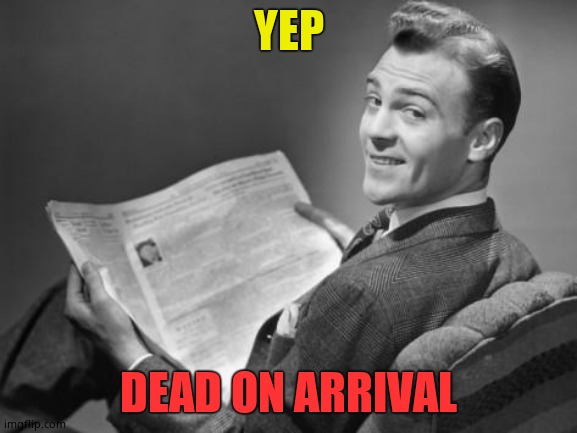50's newspaper | YEP DEAD ON ARRIVAL | image tagged in 50's newspaper | made w/ Imgflip meme maker