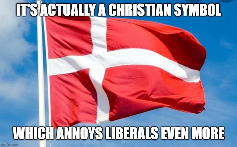 Danish Flag | IT'S ACTUALLY A CHRISTIAN SYMBOL WHICH ANNOYS LIBERALS EVEN MORE | image tagged in danish flag | made w/ Imgflip meme maker