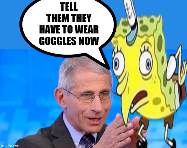 TELL THEM THEY HAVE TO WEAR GOGGLES NOW | image tagged in dr fauci 2020 | made w/ Imgflip meme maker