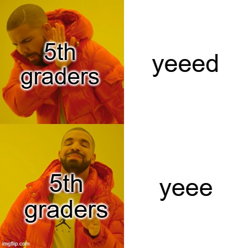 It was 2am when i made this. don’t ask what i was thinking | 5th graders; yeeed; yeee; 5th graders | image tagged in memes,drake hotline bling | made w/ Imgflip meme maker