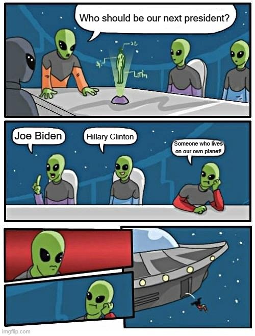 Alien Meeting Suggestion Meme | Who should be our next president? Joe Biden Hillary Clinton Someone who lives on our own planet! | image tagged in memes,alien meeting suggestion | made w/ Imgflip meme maker