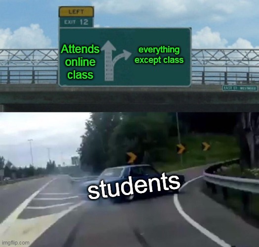 Left Exit 12 Off Ramp Meme | everything except class; Attends online class; students | image tagged in memes,left exit 12 off ramp | made w/ Imgflip meme maker