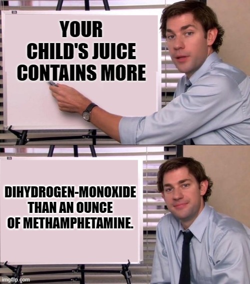 the office weekend | YOUR CHILD'S JUICE CONTAINS MORE; DIHYDROGEN-MONOXIDE THAN AN OUNCE OF METHAMPHETAMINE. | image tagged in the office,kewlew joke | made w/ Imgflip meme maker