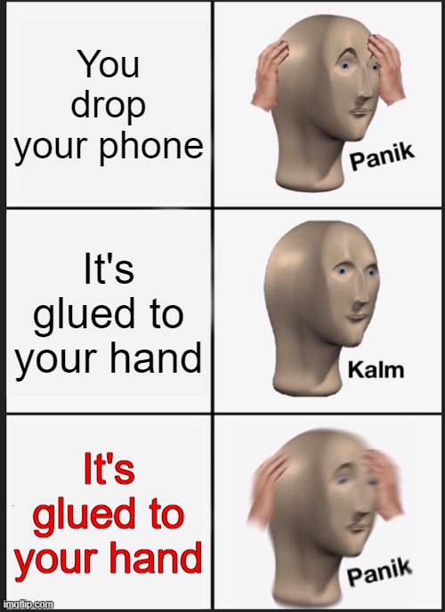 Panik Kalm Panik Meme | You drop your phone; It's glued to your hand; It's glued to your hand | image tagged in memes,panik kalm panik | made w/ Imgflip meme maker