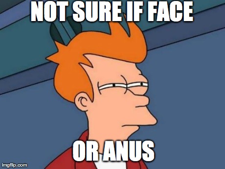 Futurama Fry Meme | NOT SURE IF FACE OR ANUS | image tagged in memes,futurama fry | made w/ Imgflip meme maker