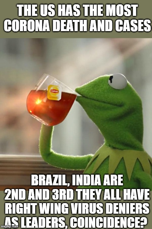 trump is directly responsible for 10's of thousands of deaths, change my mind. | THE US HAS THE MOST CORONA DEATH AND CASES; BRAZIL, INDIA ARE 2ND AND 3RD THEY ALL HAVE RIGHT WING VIRUS DENIERS AS LEADERS, COINCIDENCE? | image tagged in memes,but that's none of my business,coronavirus,donald trump is an idiot,maga,impeach trump | made w/ Imgflip meme maker