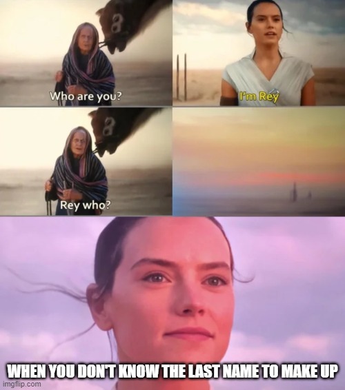 Rey something.. something... Oh I cant remember | WHEN YOU DON'T KNOW THE LAST NAME TO MAKE UP | image tagged in rey who | made w/ Imgflip meme maker