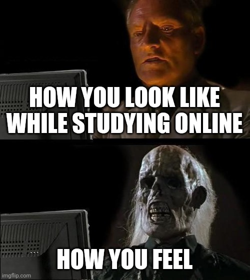 I'll Just Wait Here Meme | HOW YOU LOOK LIKE WHILE STUDYING ONLINE; HOW YOU FEEL | image tagged in memes,i'll just wait here,online class meme,top meme | made w/ Imgflip meme maker