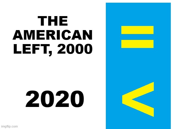 It's not about equality anymore. | THE AMERICAN LEFT, 2000; 2020 | image tagged in blank white template,memes,stupid liberals,equal,less than,bumper sticker | made w/ Imgflip meme maker