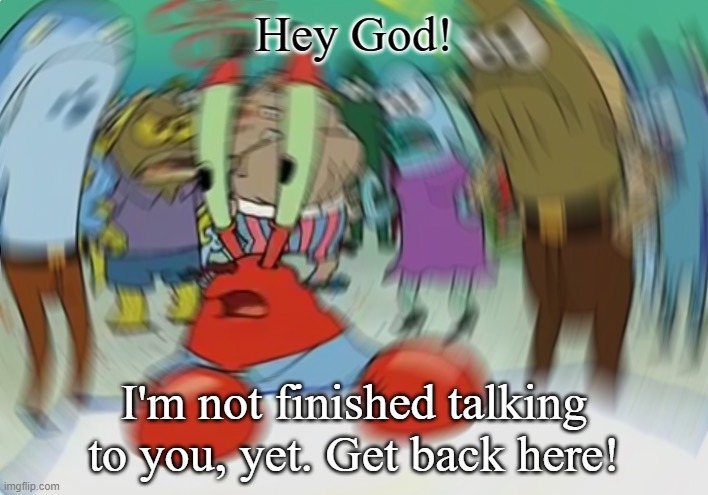 Hide and Seek | Hey God! I'm not finished talking to you, yet. Get back here! | image tagged in memes,mr krabs blur meme | made w/ Imgflip meme maker