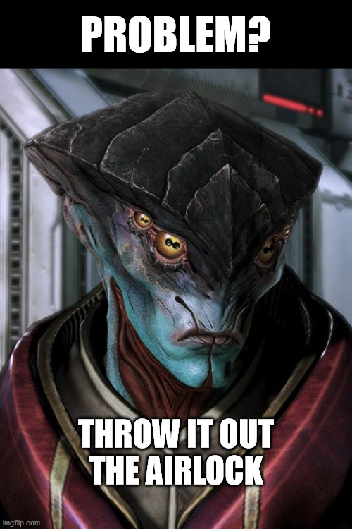 Unpleased Javik  | PROBLEM? THROW IT OUT
THE AIRLOCK | image tagged in unpleased javik | made w/ Imgflip meme maker