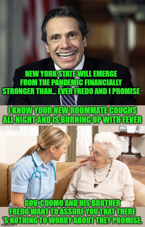 Gov. cuomo and fredo promise | NEW YORK STATE WILL EMERGE FROM THE PANDEMIC FINANCIALLY STRONGER THAN... EVER FREDO AND I PROMISE | image tagged in democrats,progressives,socialism,2020 elections | made w/ Imgflip meme maker
