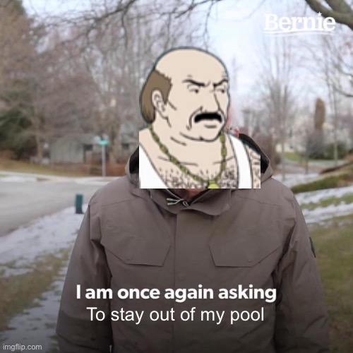 Bernie I Am Once Again Asking For Your Support |  To stay out of my pool | image tagged in memes,bernie i am once again asking for your support,athf,carl | made w/ Imgflip meme maker