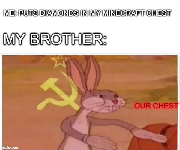 communist bugs bunny | ME: PUTS DIAMONDS IN MY MINECRAFT CHEST; MY BROTHER:; OUR CHEST | image tagged in communist bugs bunny | made w/ Imgflip meme maker