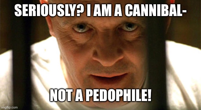 hanibal | SERIOUSLY? I AM A CANNIBAL- NOT A PEDOPHILE! | image tagged in hanibal | made w/ Imgflip meme maker