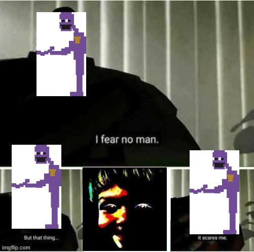Purple Guys's worst fear | image tagged in i fear no man,fnaf | made w/ Imgflip meme maker