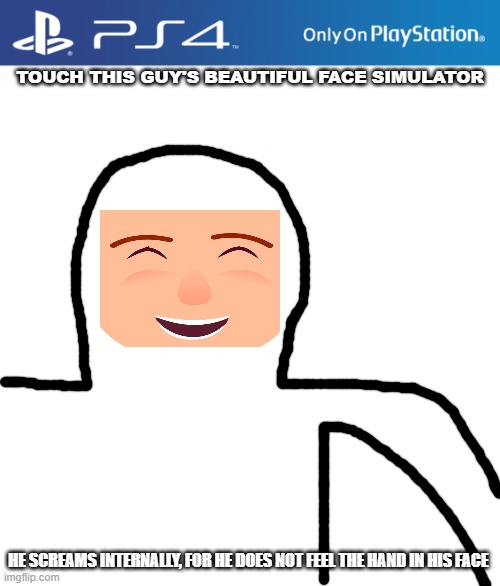 PS4 case | TOUCH THIS GUY'S BEAUTIFUL FACE SIMULATOR; HE SCREAMS INTERNALLY, FOR HE DOES NOT FEEL THE HAND IN HIS FACE | image tagged in ps4 case | made w/ Imgflip meme maker