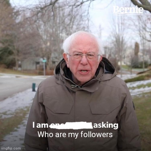 Bernie I Am Once Again Asking For Your Support Meme | Who are my followers | image tagged in memes,bernie i am once again asking for your support | made w/ Imgflip meme maker