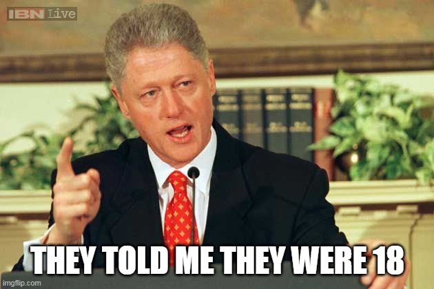 Bill Clinton - Sexual Relations | THEY TOLD ME THEY WERE 18 | image tagged in bill clinton - sexual relations | made w/ Imgflip meme maker