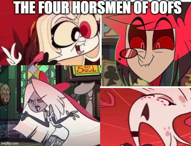 I have no regrets... | THE FOUR HORSMEN OF OOFS | image tagged in hazbin hotel,oof | made w/ Imgflip meme maker