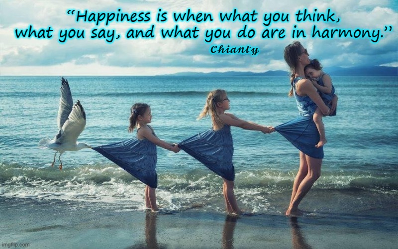 Happiness | “Happiness is when what you think, what you say, and what you do are in harmony.”; 𝓒𝓱𝓲𝓪𝓷𝓽𝔂 | image tagged in harmony | made w/ Imgflip meme maker