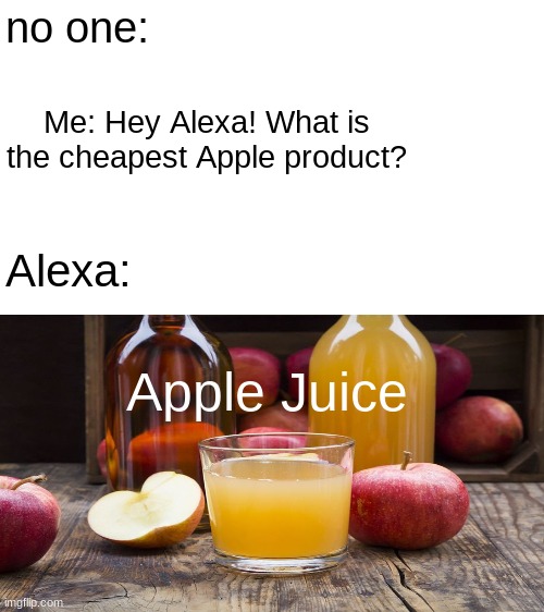 Apple product | no one:; Me: Hey Alexa! What is the cheapest Apple product? Alexa:; Apple Juice | image tagged in blank white template,memes,funny,alexa,apple | made w/ Imgflip meme maker