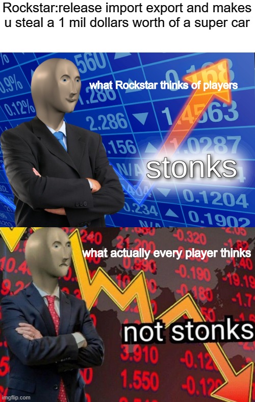 Stonks not stonks | Rockstar:release import export and makes u steal a 1 mil dollars worth of a super car; what Rockstar thinks of players; what actually every player thinks | image tagged in stonks not stonks | made w/ Imgflip meme maker