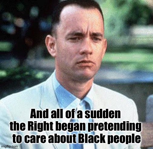 forrest gump | And all of a sudden 
the Right began pretending 
to care about Black people | image tagged in forrest gump | made w/ Imgflip meme maker