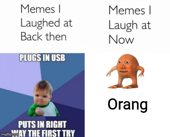 Memes I laughed at then vs memes I laugh at now |  Orang | image tagged in memes i laughed at then vs memes i laugh at now | made w/ Imgflip meme maker