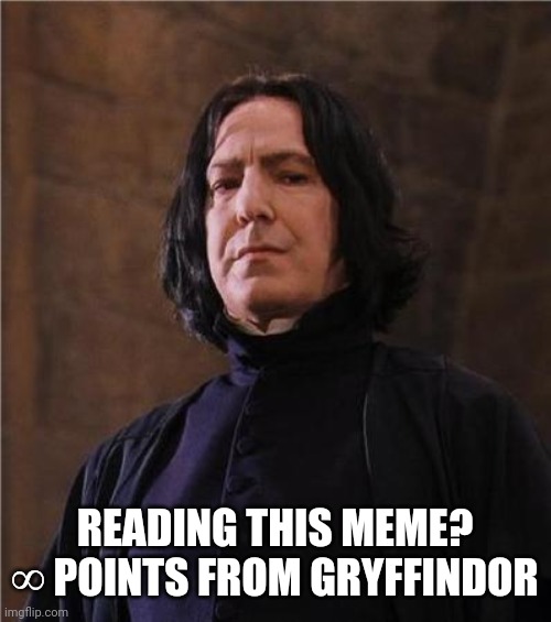 snape | READING THIS MEME? ∞ POINTS FROM GRYFFINDOR | image tagged in snape | made w/ Imgflip meme maker