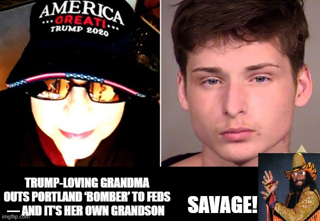 Grandma is Savage! Turns in Own Grandson! | TRUMP-LOVING GRANDMA OUTS PORTLAND ‘BOMBER’ TO FEDS — AND IT’S HER OWN GRANDSON; SAVAGE! | image tagged in stupid liberals,antifa | made w/ Imgflip meme maker