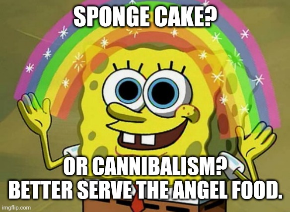 Imagination Spongebob Meme | SPONGE CAKE? OR CANNIBALISM?
BETTER SERVE THE ANGEL FOOD. | image tagged in memes,imagination spongebob | made w/ Imgflip meme maker