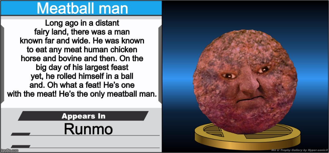 Smash Bros Trophy | Meatball man; Long ago in a distant fairy land, there was a man known far and wide. He was known to eat any meat human chicken horse and bovine and then. On the big day of his largest feast yet, he rolled himself in a ball and. Oh what a feat! He’s one with the meat! He’s the only meatball man. Runmo | image tagged in smash bros trophy,runmo,meatball man,smash bros,memes | made w/ Imgflip meme maker