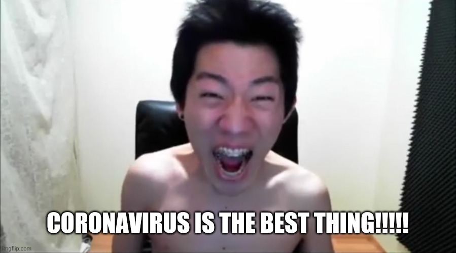 Angry Korean Gamer (Not Again!) | CORONAVIRUS IS THE BEST THING!!!!! | image tagged in angry korean gamer not again | made w/ Imgflip meme maker