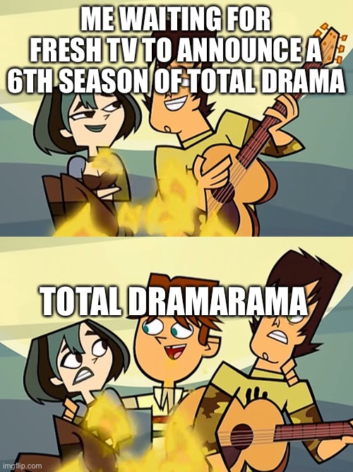 6th Season For Total Drama Be Like | ME WAITING FOR FRESH TV TO ANNOUNCE A 6TH SEASON OF TOTAL DRAMA; TOTAL DRAMARAMA | image tagged in total drama | made w/ Imgflip meme maker