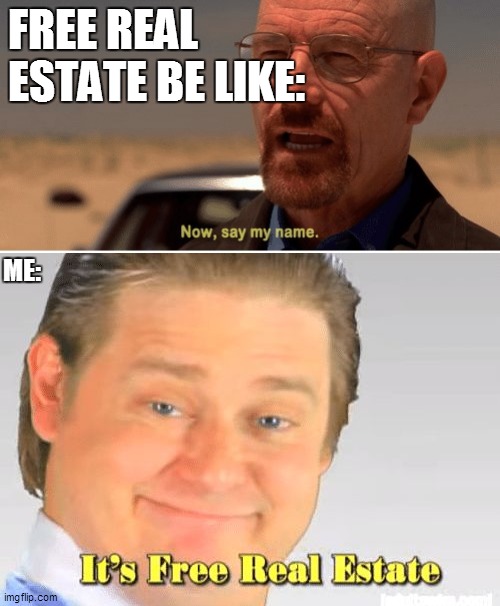 FREE REAL ESTATE BE LIKE:; ME: | image tagged in it's free real estate,now say my name | made w/ Imgflip meme maker