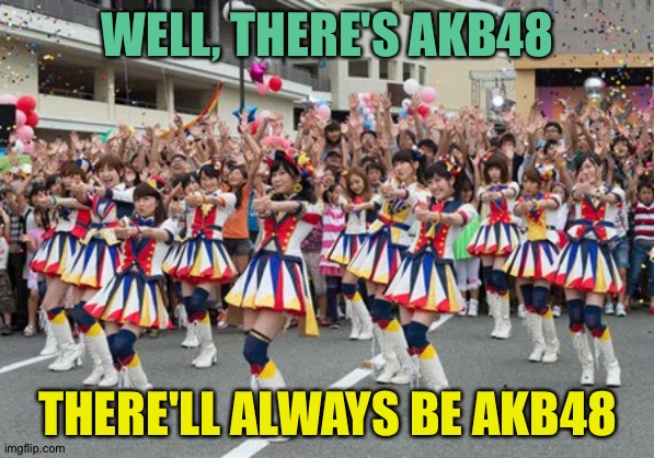 WELL, THERE'S AKB48 THERE'LL ALWAYS BE AKB48 | made w/ Imgflip meme maker