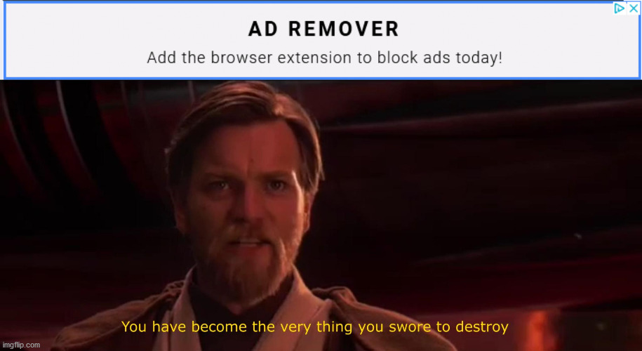 its an ad | image tagged in you became the very thing you swore to destroy,advertisement | made w/ Imgflip meme maker