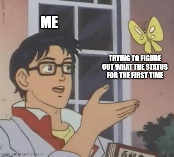 Is This A Pigeon Meme | ME; TRYING TO FIGURE OUT WHAT THE STATUS FOR THE FIRST TIME | image tagged in memes,is this a pigeon | made w/ Imgflip meme maker