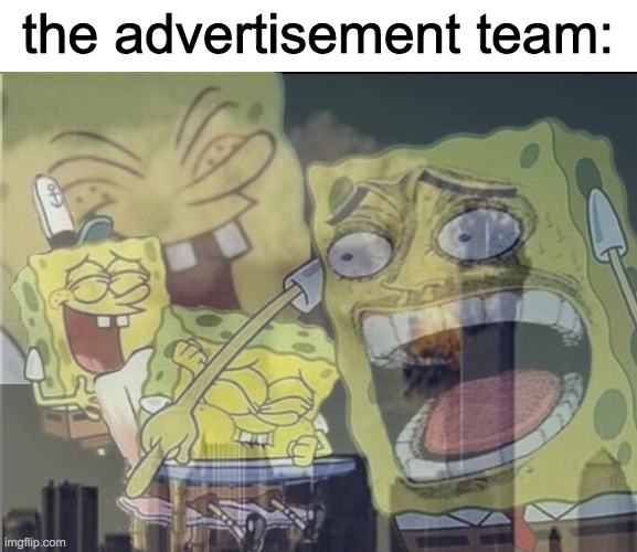 the advertisement team: | image tagged in spongebob laughing hysterically | made w/ Imgflip meme maker