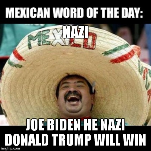 Mexican Word of the Day (LARGE) | NAZI; JOE BIDEN HE NAZI DONALD TRUMP WILL WIN | image tagged in mexican word of the day large | made w/ Imgflip meme maker